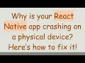 Why is your React Native app crashing on a physical device Here s how to fix it