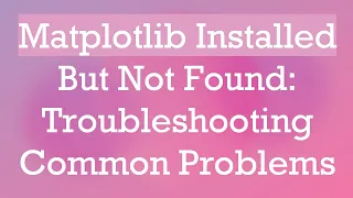 Matplotlib Installed But Not Found Troubleshooting Common Problems