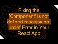 Fixing the Component is not defined - no-undef Error in Your React App