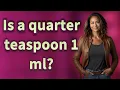 Is a quarter teaspoon 1 ml