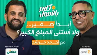 أبدأ صغير ولا أستنى المبلغ الكبير مع أحمد المرشد في كلام بالأصول من الأهلي ممكن 