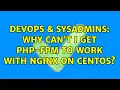 DevOps SysAdmins Why can t I get PHP-FPM to work with nginx on CentOS