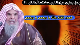 رجل يخرج من القبر مشتعلا بالنار فما أكثر هذه الفئة من الناس فوالله يا ويلهم للشيخ عبدالله القصير 