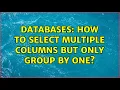 Databases How to select multiple columns but only group by one 2 Solutions