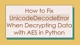 How to Fix UnicodeDecodeError When Decrypting Data with AES in Python