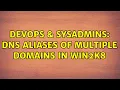 DevOps SysAdmins DNS Aliases of multiple domains in win2k8