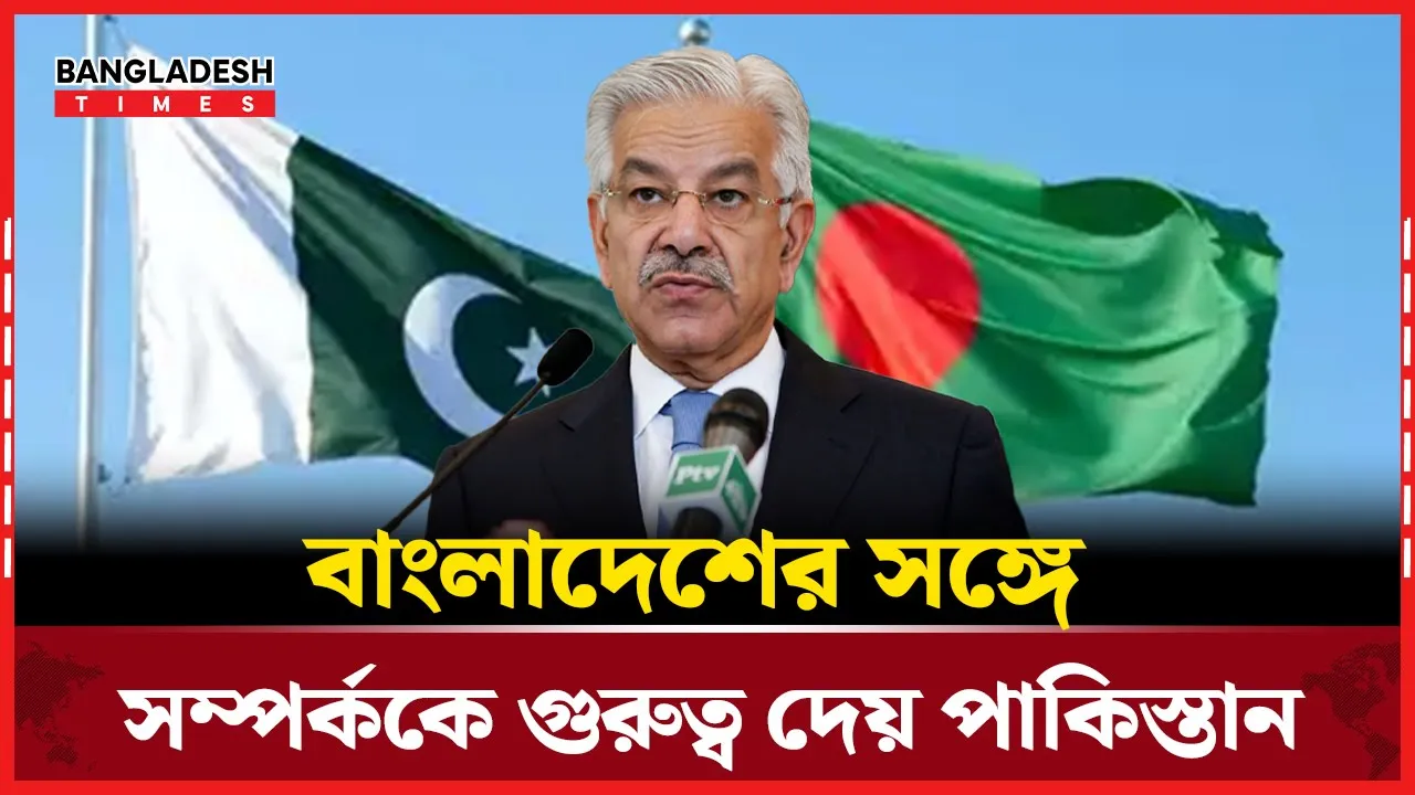 ঢাকার সঙ্গে কেমন সম্পর্ক চায় ইসলামাবাদ, জানালেন প্রতিরক্ষামন্ত্রী খাজা আসিফ