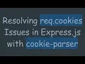 Resolving req cookies Issues in Express js with cookie-parser