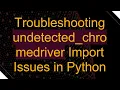 Troubleshooting undetected - chromedriver Import Issues in Python