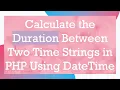 Calculate the Duration Between Two Time Strings in PHP Using DateTime