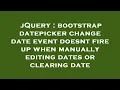 jQuery bootstrap datepicker change date event doesnt fire up when manually editing dates or cleari