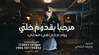 شيلة مرحبا بقدوم خلي يوم جاني في محلي   اداء محمد الزليعي   حصريا        دندنها