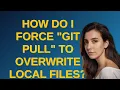 How do I force git pull to overwrite local files