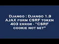 Django Django 1 9 AJAX form CSRF token 403 error - CSRF cookie not set