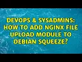 DevOps SysAdmins How to add nginx file upload module to Debian Squeeze