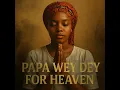 Download Lagu PAPA WEY DE FOR HEAVEN - AUDIO