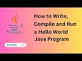 How to write compile and run a hello world Java program
