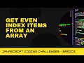 JavaScript Coding Challenge - Get even index items from an array