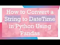 How to Convert a String to DateTime in Python Using Pandas