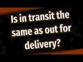 Is in transit the same as out for delivery