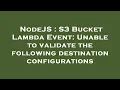 NodeJS S3 Bucket Lambda Event Unable to validate the following destination configurations