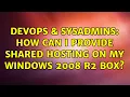 DevOps SysAdmins How can I provide shared hosting on my Windows 2008 r2 box 2 Solutions
