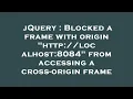 jQuery Blocked a frame with origin http localhost 8084 from accessing a cross-origin frame