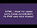 HTML How to I send data from JavaScript to PHP and vice versa