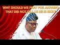 Why Should We Pray For Akpabio That Did Not Tell Us He Is Sick?