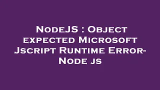NodeJS Object expected Microsoft Jscript Runtime Error - Node js