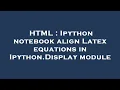 HTML Ipython notebook align Latex equations in Ipython Display module