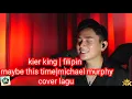 Download Lagu maybe this time | michael murphy| cover lagu kier king filipin