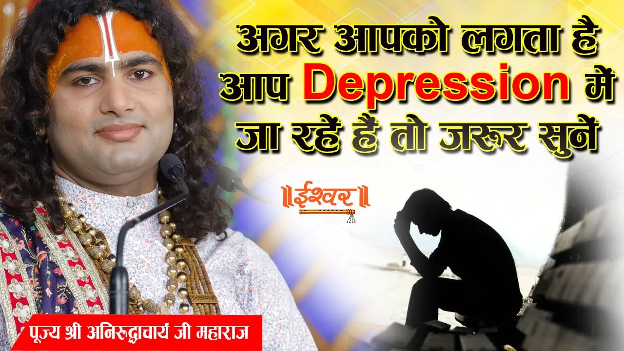 अगर आपको लगता है आप Depression में जा रहें हैं तो जरूर सुनें। पूज्य अनिरुद्धाचार्य जी | Ishwar TV