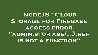 NodeJS Cloud Storage for Firebase access error admin storage ref is not a function