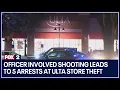 Officer involved shooting leads to 5 arrests at Ulta store theft