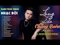 Download Lagu Nhạc Đời Danh Tuấn Trung - LÒNG CHẲNG SAO QUÊN - VẤP NGÃ MỚI KHÔN | Tổng Hợp LK Nhạc Đời 2024