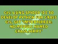 Using Spyder IDE to develop python for Grass GIS get ImportError No module named grass script