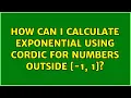 How can I calculate Exponential using CORDIC for numbers outside -1 1