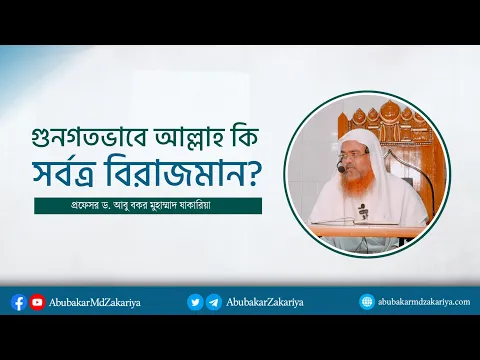 গুনগতভাবে আল্লাহ কি সর্বত্র বিরাজমান? প্রফেসর ড. আবু বকর মুহাম্মাদ যাকারিয়া