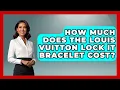 How Much Does The Louis Vuitton Lock It Bracelet Cost - Jewelry Market Spotlight
