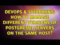 DevOps SysAdmins How to manage different versions of PostgreSQL servers on the same host