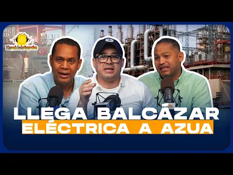 DEBATE: LLEGA BALCÁZAR DE GENERACIÓN ELÉCTRICA A AZUA ¿SISTEMA ELÉCTRICO EN EMERGENCIA?