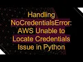 Handling NoCredentialsError AWS Unable to Locate Credentials Issue in Python