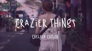 chelsea cutler crazier things lyric video lovelifelyrics