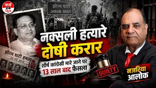 नक्सली हत्यारे दोषी करार । शीर्ष कांग्रेसी मारे जाने पर 13 साल बाद फैसला । नज़रिया आलोक| varta24live