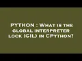 PYTHON What is the global interpreter lock GIL in CPython