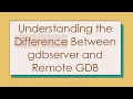 Understanding the Difference Between gdbserver and Remote GDB