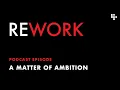 A Matter of Ambition - REWORK podcast
