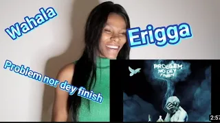 erigga problem nor dey finish reaction