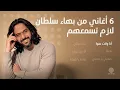 ٦ أغاني من بهاء سلطان لازم تسمعهم